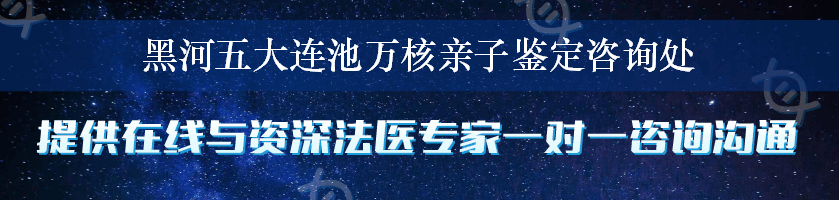 黑河五大连池万核亲子鉴定咨询处